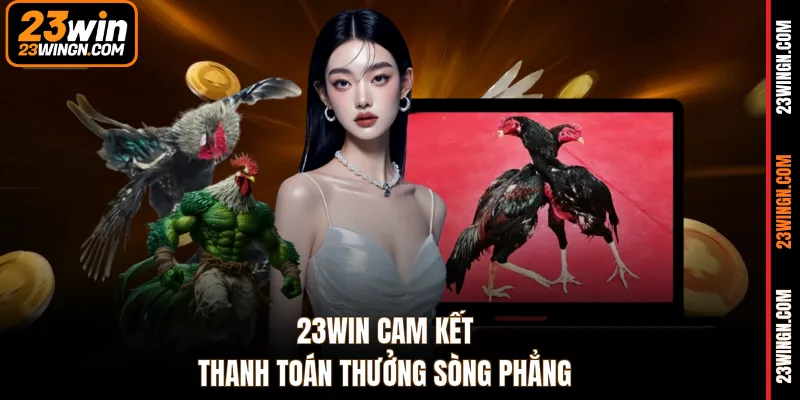 23WIN cam kết thanh toán thưởng sòng phẳng