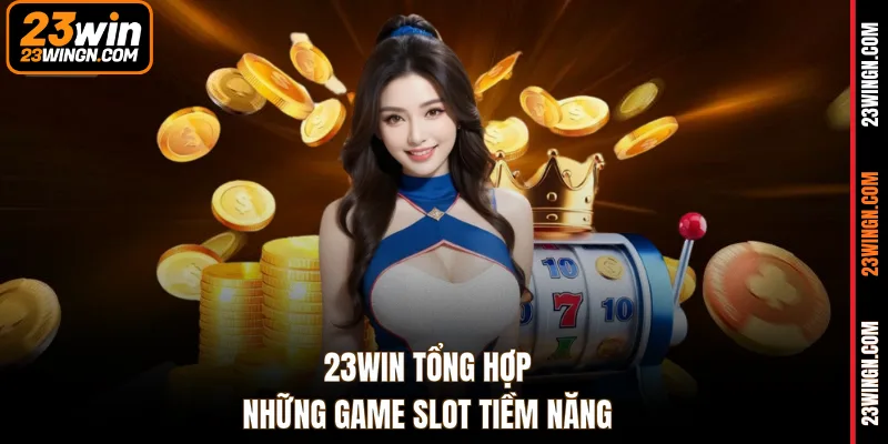 23WIN tổng hợp những game slot tiềm năng
