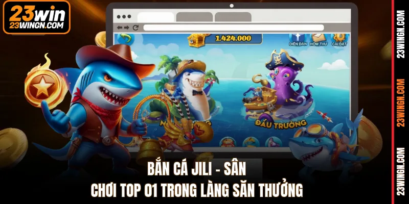 Bắn cá Jili - Sân chơi top 01 trong làng săn thưởng
