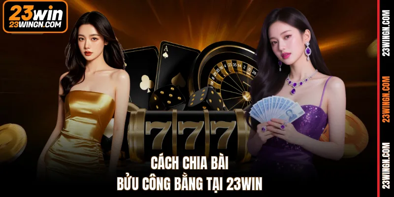 Cách chia bài bửu công bằng tại 23WIN