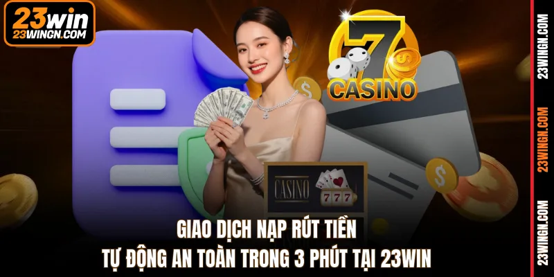 Giao dịch nạp rút tiền tự động an toàn trong 3 phút tại 23WIN