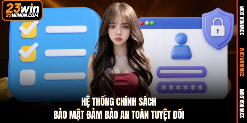 Hệ thống chính sách bảo mật đảm bảo an toàn tuyệt đối