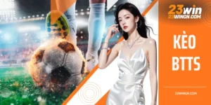 Kèo BTTS Là Gì? Bật Mí Tư Duy Đặt Cược Trúng Đích Từ 23WIN