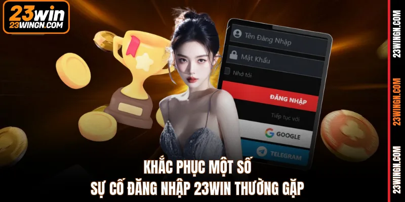 Khắc phục một số sự cố đăng nhập 23WIN thường gặp