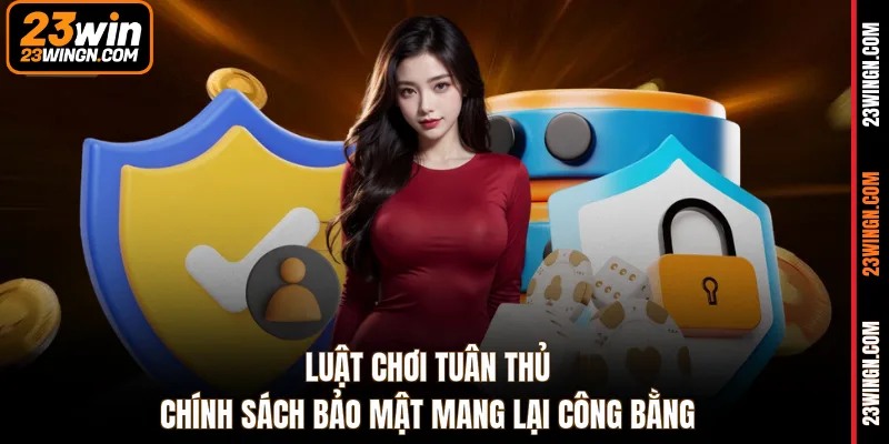 Luật chơi tuân thủ chính sách bảo mật mang lại công bằng