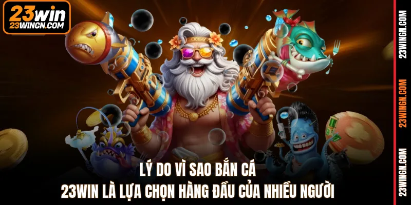 Lý do vì sao bắn cá 23WIN là lựa chọn hàng đầu của nhiều người