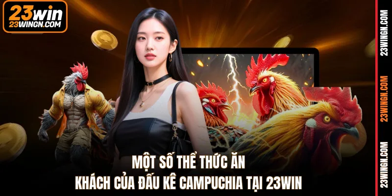 Một số thể thức ăn khách của đấu kê Campuchia tại 23WIN