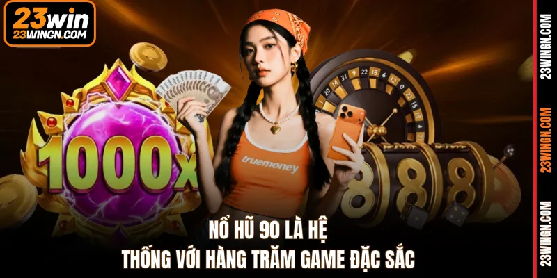 Nổ hũ 90 là hệ thống với hàng trăm game đặc sắc