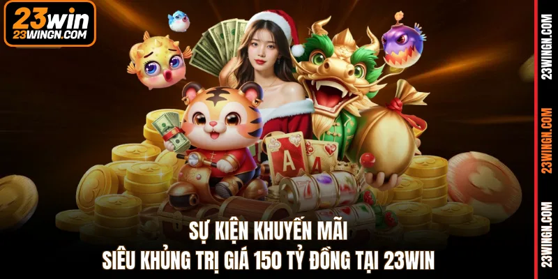 Sự kiện khuyến mãi siêu khủng trị giá 150 tỷ đồng tại 23WIN