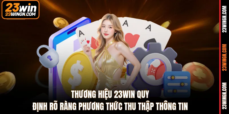 Thương hiệu 23WIN quy định rõ ràng phương thức thu thập thông tin