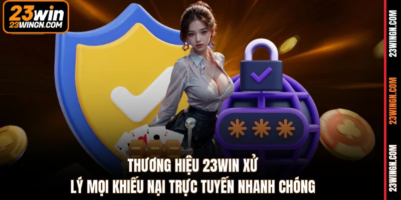 Thương hiệu 23WIN xử lý mọi khiếu nại trực tuyến nhanh chóng