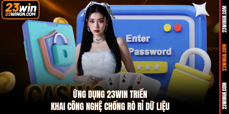 Ứng dụng 23WIN triển khai công nghệ chống rò rỉ dữ liệu