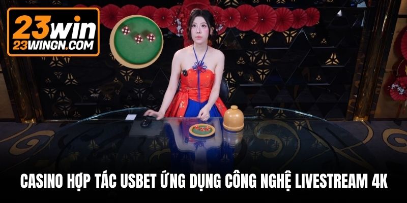 Casino hợp tác Usbet ứng dụng công nghệ livestream 4K