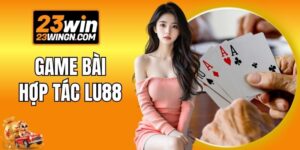 Game Bài 3D Hợp Tác Lu88 - Sòng Đổi Thưởng Hot Nhất 23WIN