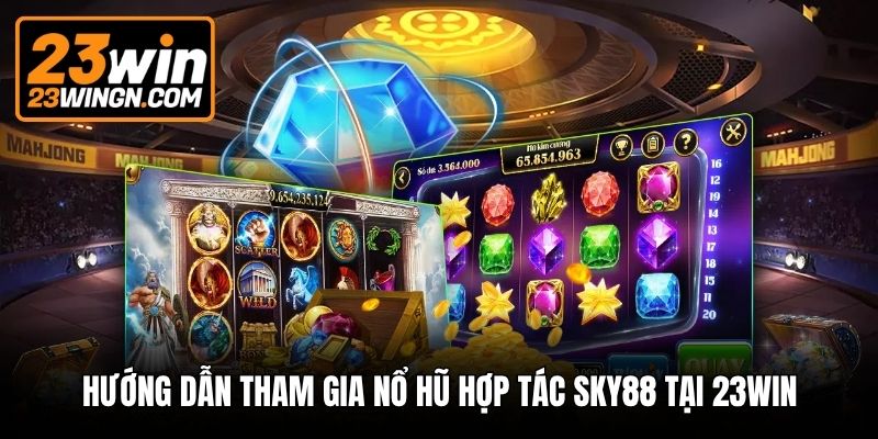 Hướng dẫn tham gia nổ hũ hợp tác Sky88 tại 23win